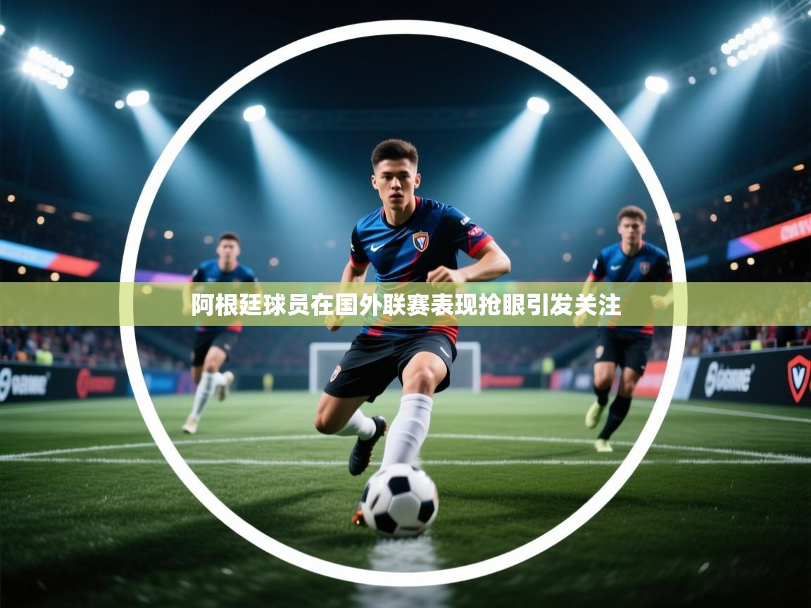 阿根廷球员在国外联赛表现抢眼引发关注  第1张