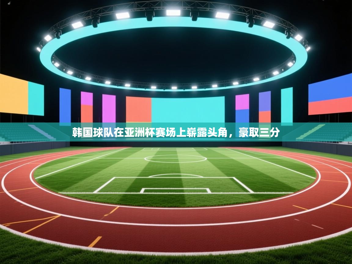 韩国球队在亚洲杯赛场上崭露头角,豪取三分 第1张
