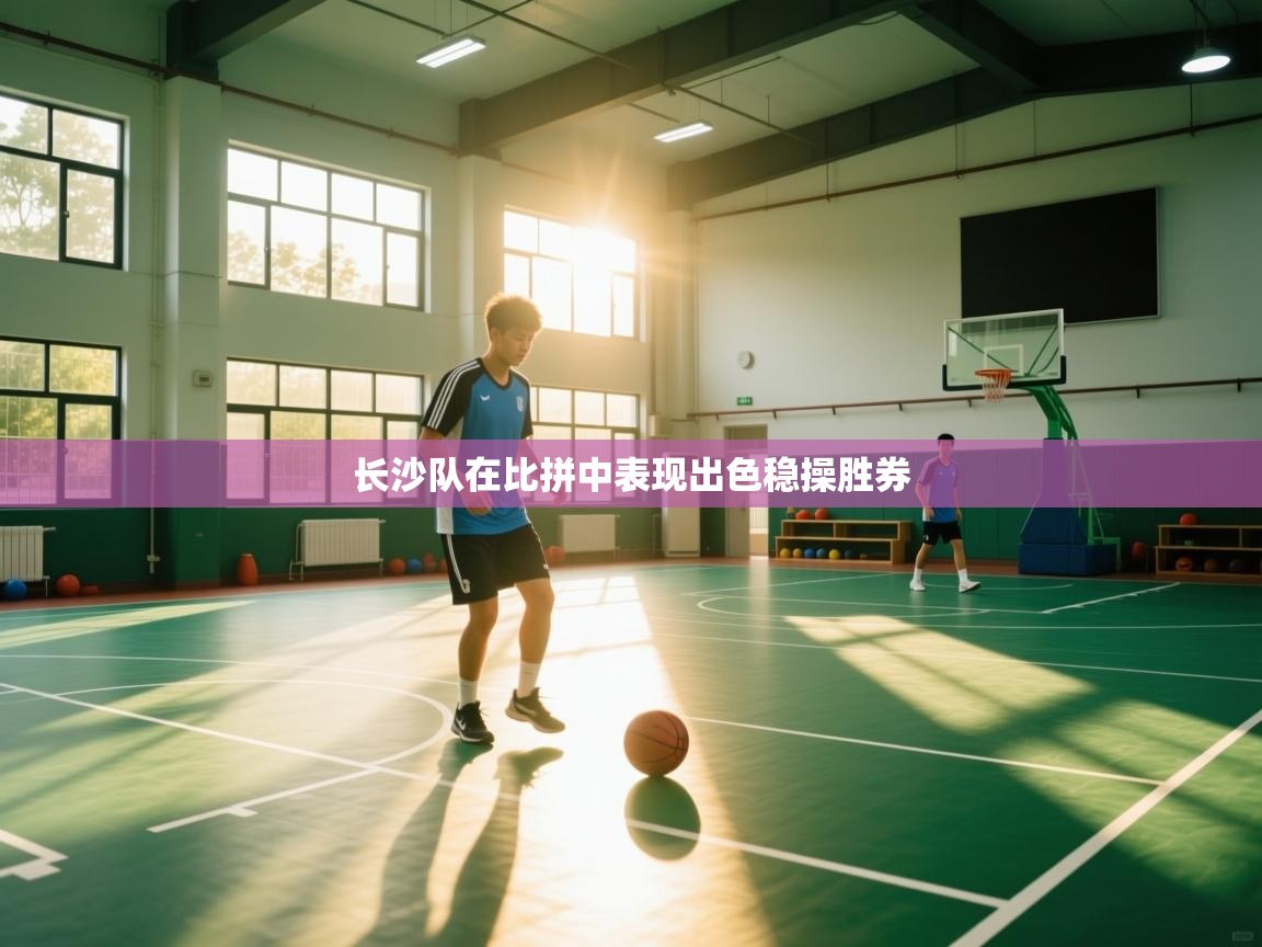 长沙队在比拼中表现出色稳操胜券  第2张