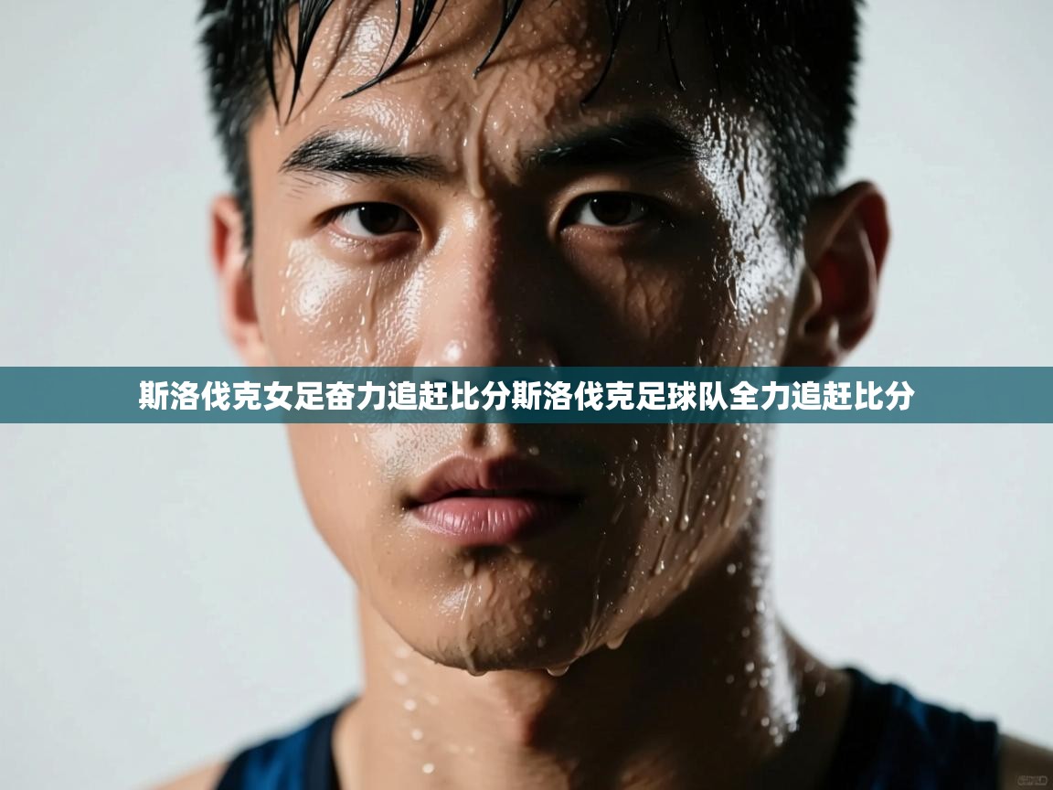 斯洛伐克女足奋力追赶比分斯洛伐克足球队全力追赶比分